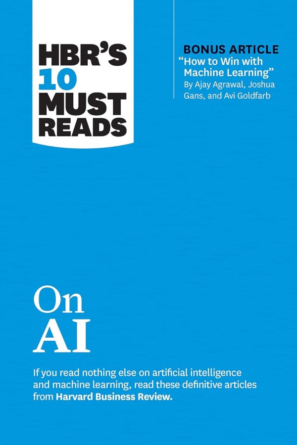 Hbr'S 10 Must Reads On Ai (With Bonus Article &Quot;How To Win With Machine Learning&Quot; By Ajay Agrawal, Joshua Gans, And Avi Goldfarb)