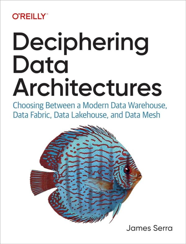 Deciphering Data Architectures: Choosing Between A Modern Data Warehouse, Data Fabric, Data Lakehouse, And Data Mesh