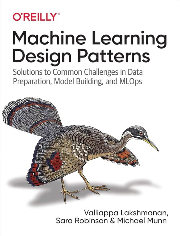 Machine Learning Design Patterns: Solutions To Common Challenges In Data Preparation, Model Building, And Mlops