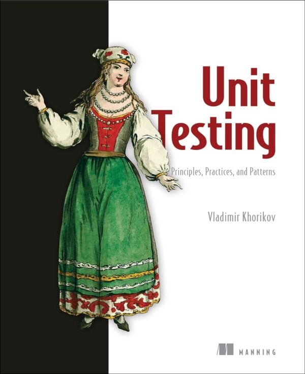 Unit Testing Principles, Practices, And Patterns: Effective Testing Styles, Patterns, And Reliable Automation For Unit Testing, Mocking, And Integration Testing With Examples In C#