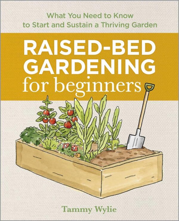 Raised-Bed Gardening For Beginners: Everything You Need To Know To Start And Sustain A Thriving Garden