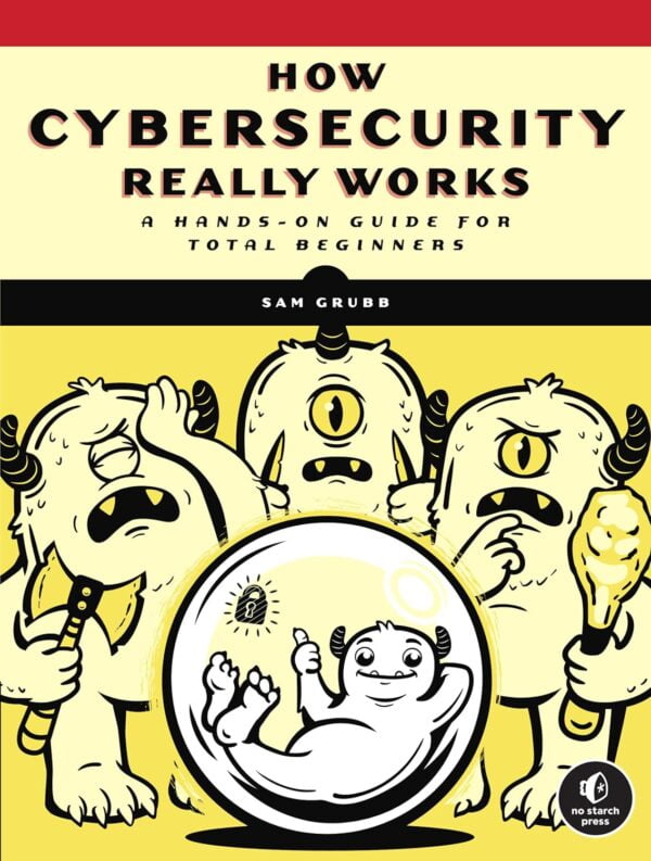 How Cybersecurity Really Works: A Hands-On Guide For Total Beginners