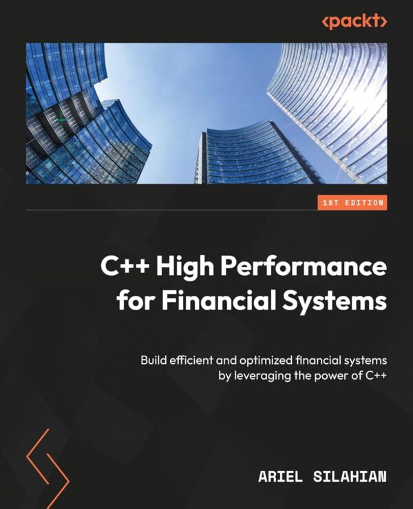 C++ High Performance For Financial Systems: Build Efficient And Optimized Financial Systems By Leveraging The Power Of C++