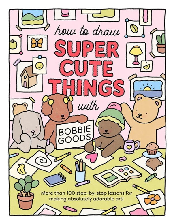 How To Draw Super Cute Things With Bobbie Goods: Learn To Draw &Amp; Color Absolutely Adorable Art! (101 Things To Draw, 3)