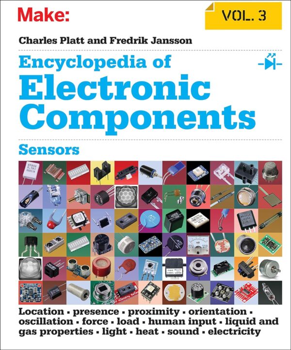 Encyclopedia Of Electronic Components Volume 3: Sensors For Location, Presence, Proximity, Orientation, Oscillation, Force, Load, Human Input, Liquid ... Light, Heat, Sound, And Electricity