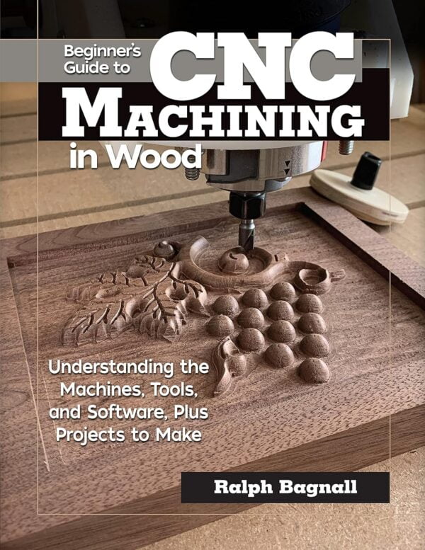 Beginner'S Guide To Cnc Machining In Wood: Understanding The Machines, Tools, And Software, Plus Projects To Make (Fox Chapel Publishing) Clear Step-By-Step Instructions, Diagrams, And Fundamentals