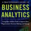 A PRACTITIONER'S GUIDE TO BUSINESS ANALYTICS: Using Data Analysis Tools to Improve Your Organization’s Decision Making and Strategy 1st Edition