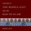 A History of the Middle East Since the Rise of Islam From the Prophet Muhammad to the 21st Century