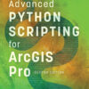 Advanced Python Scripting for ArcGIS Pro 2nd Edition