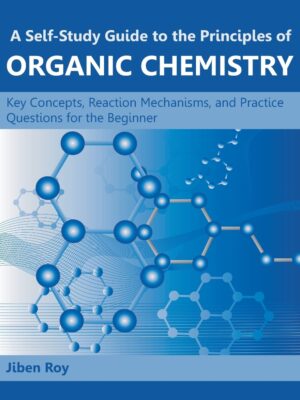 A Self-Study Guide to the Principles of Organic Chemistry: Key Concepts, Reaction Mechanisms, and Practice Questions for the Beginner