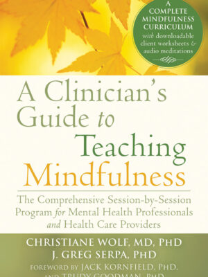 A Clinician's Guide to Teaching Mindfulness The Comprehensive Session-by-Session Program for Mental Health Professionals and Health Care Providers