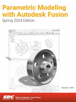 Parametric Modeling with Autodesk Fusion (Spring 2024 Edition) 8th Edition