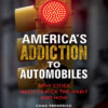 America's Addiction to Automobiles 1st Edition Why Cities Need to Kick the Habit and How