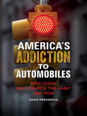 America's Addiction to Automobiles 1st Edition Why Cities Need to Kick the Habit and How