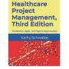 Healthcare Project Management, Third Edition: Predictive, Agile, and Hybrid Approaches 3rd Edition