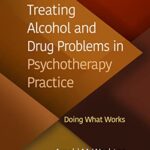 Treating Alcohol and Drug Problems in Psychotherapy Practice: Doing What Works by Arnold M. Washton