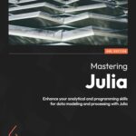 Mastering Julia: Enhance Your Analytical and Programming Skills for Data Modeling and Processing with Julia