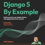 Django 5 By Example: Build Powerful and Reliable Python Web Applications from Scratch