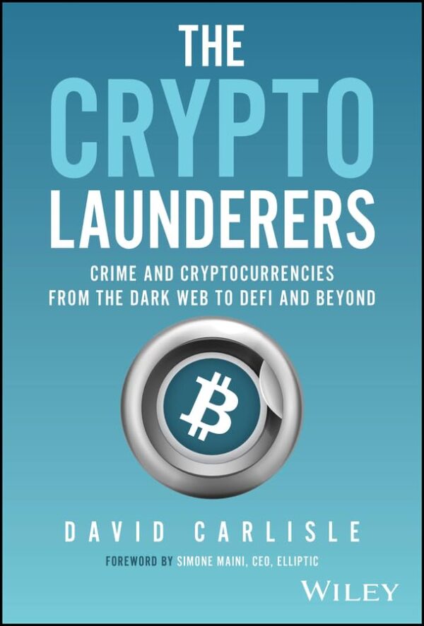 The Crypto Launderers: Crime And Cryptocurrencies From The Dark Web To Defi And Beyond By David Carlisle