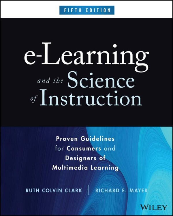 E-Learning And The Science Of Instruction: Proven Guidelines For Consumers And Designers Of Multimedia Learning By Ruth C. Clark