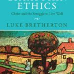 A Primer in Christian Ethics: Christ and the Struggle to Live Well by Luke Bretherton