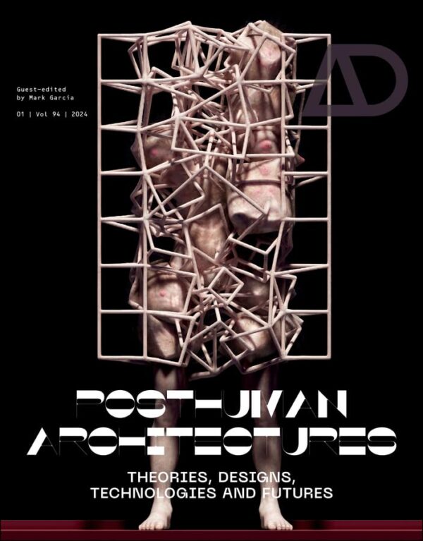 Posthuman Architectures: Theories, Designs, Technologies, And Futures