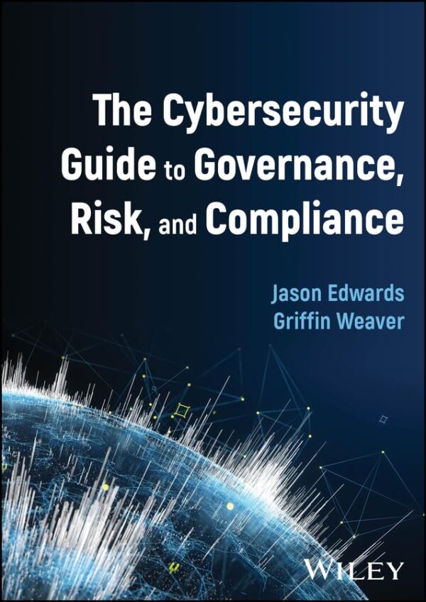 The Cybersecurity Guide To Governance, Risk, And Compliance By Jason Edwards