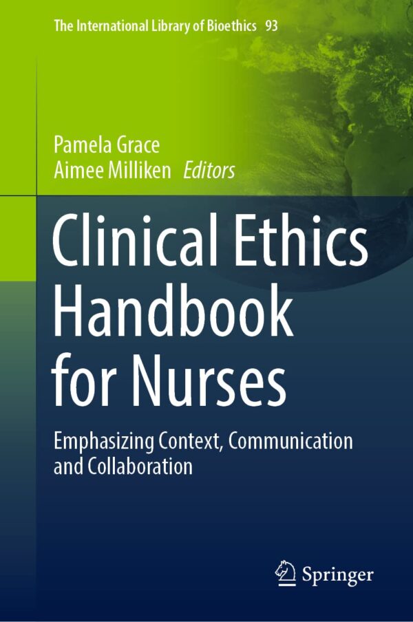 Clinical Ethics Handbook For Nurses: Navigating Context, Communication, And Collaboration, Second Edition