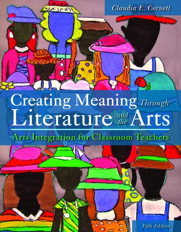 Creating Meaning Through Literature And The Arts: Arts Integration For Classroom Teachers 5Th Edition